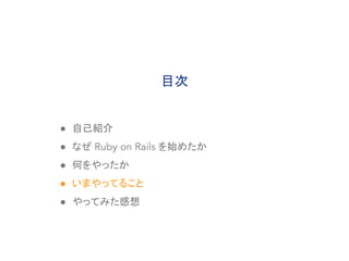 ● 自己紹介
● なぜ Ruby on Rails を始めたか
● 何をやったか
● いまやってること
● やってみた感想
目次
 