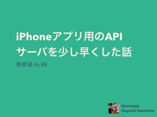 iPhoneץäAPI
`Ф٤礯Ԓ
ε.rb #8
@yoneapp
Tsuyoshi Yonemoto
 