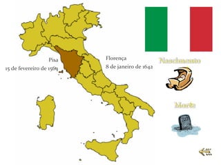 Pisa    Florença
15 de fevereiro de 1564   8 de janeiro de 1642
 