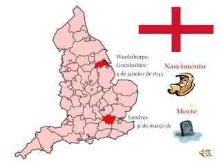 Woolsthorpe,
Lincolnshire
4 de janeiro de 1643




     Londres
        31 de março de 1727
 