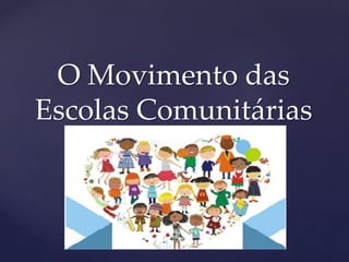 {
O Movimento das
Escolas Comunitárias
 