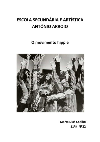 ESCOLA SECUNDÁRIA E ARTÍSTICA
      ANTÓNIO ARROIO


      O movimento hippie




                   Marta Dias Coelho
                          11ºK Nº22
 