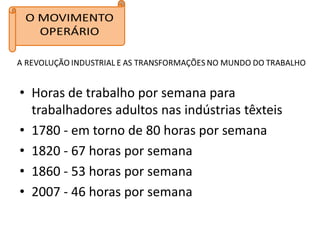 • Horas de trabalho por semana para
  trabalhadores adultos nas indústrias têxteis
• 1780 - em torno de 80 horas por semana
• 1820 - 67 horas por semana
• 1860 - 53 horas por semana
• 2007 - 46 horas por semana
 