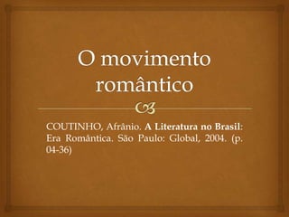 COUTINHO, Afrânio. A Literatura no Brasil:
Era Romântica. São Paulo: Global, 2004. (p.
04-36)
 
