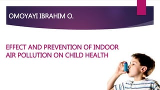 EFFECT AND PREVENTION OF INDOOR
AIR POLLUTION ON CHILD HEALTH
OMOYAYI IBRAHIM O.
 
