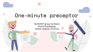 One-minute preceptor
By SMART group members
Round 6 pedagogy
Hawler medical university
 