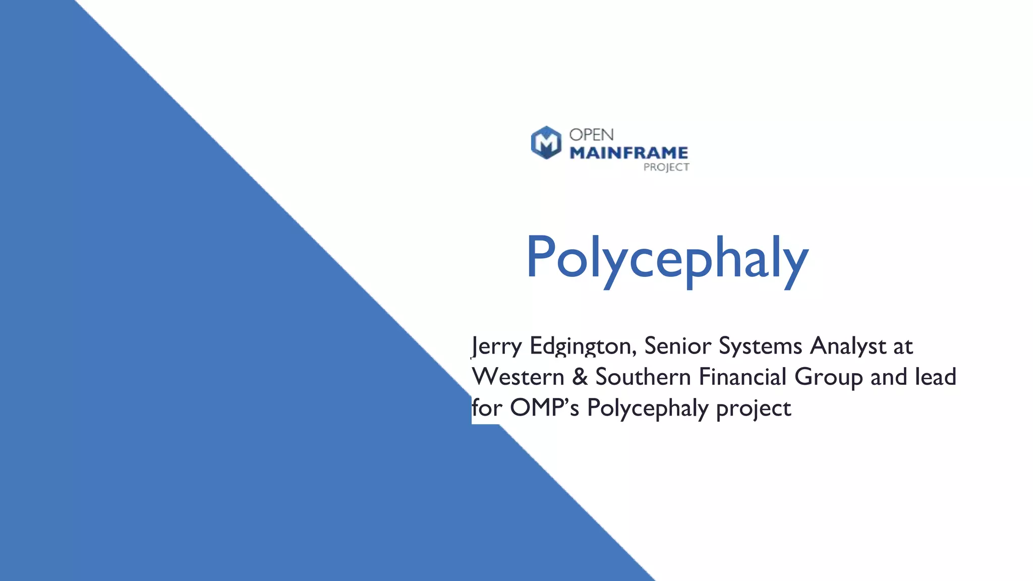 Polycephaly
Jerry Edgington, Senior Systems Analyst at
Western & Southern Financial Group and lead
for OMP’s Polycephaly project
 