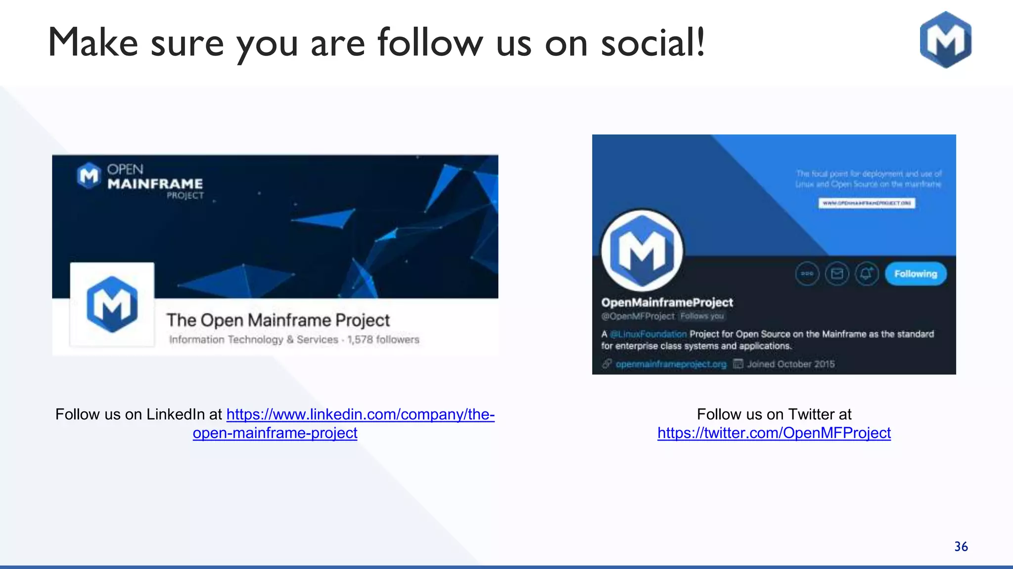36
Follow us on LinkedIn at https://www.linkedin.com/company/the-
open-mainframe-project
Follow us on Twitter at
https://twitter.com/OpenMFProject
Make sure you are follow us on social!
 