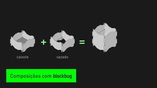 +              =
  caixote        vazado



Composições com blockbug
 