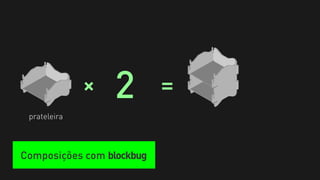 +   2        =
 prateleira



Composições com blockbug
 