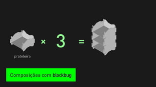 +   3        =
 prateleira



Composições com blockbug
 