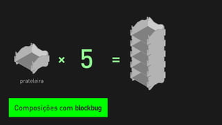 +   5        =
 prateleira



Composições com blockbug
 