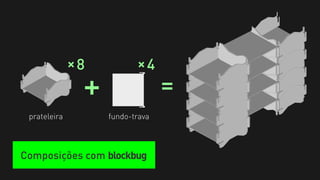 8             4
              +
        +



                      +
                                =
 prateleira       fundo-trava



Composições com blockbug
 
