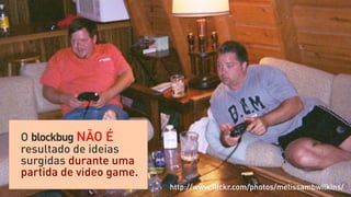 O blockbug NÃO É
resultado de ideias
surgidas durante uma
partida de video game.
                         http://www.ﬂickr.com/photos/melissambwilkins/
 