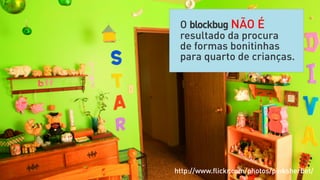 O blockbug NÃO É
 resultado da procura
 de formas bonitinhas
 para quarto de crianças.




http://www.ﬂickr.com/photos/pinksherbet/
 
