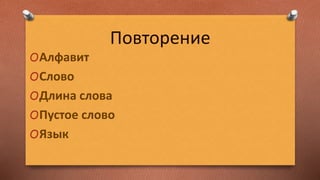 Повторение
OАлфавит
OСлово
OДлина слова
OПустое слово
OЯзык
 