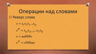 Операции над словами
O Реверс слова
cbbbaas
aabbbcs
sssss
sssss
R
ss
R
s




 |1|21||||
||321
...
...
 