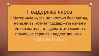 Поддержка курса
OМатериала курса полностью бесплатны,
но если вы хотите поддержать канал и
его создателя, то сделать это можно с
помощью сервиса «яндекс деньги» -
410013661432725
 