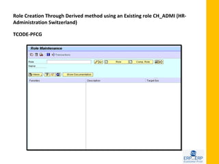 Role Creation Through Derived method using an Existing role CH_ADMI (HR-
Administration Switzerland)

TCODE-PFCG
 