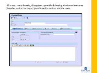 After we create the role, the system opens the following window wherei n we
describe, define the menu, give the authorizations and the users.
 