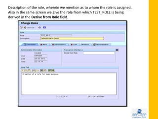 Description of the role, wherein we mention as to whom the role is assigned.
Also in the same screen we give the role from which TEST_ROLE is being
derived in the Derive from Role field.
 