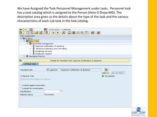 We have Assigned the Task Personnel Management under tasks. Personnel task
has a task catalog which is assigned to the Person (Here G Divya-MD). The
description area gives us the details about the type of the task and the various
characteristics of each sub task in the task catalog.
 