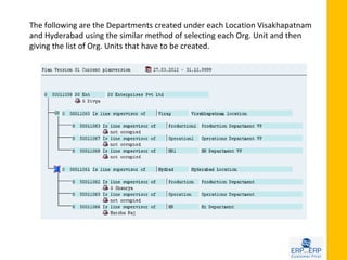 The following are the Departments created under each Location Visakhapatnam
and Hyderabad using the similar method of selecting each Org. Unit and then
giving the list of Org. Units that have to be created.
 