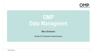 1OMP Proprietary
OMP
Data Managment
Marc Scherens
Director ICT, Customer & Cloud Services
 