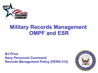 Military Records Management  OMPF and ESR BJ Price Navy Personnel Command Records Management Policy (PERS-313) 