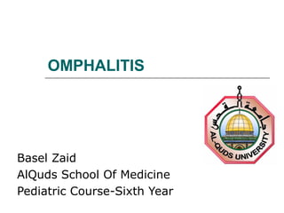 OMPHALITIS




Basel Zaid
AlQuds School Of Medicine
Pediatric Course-Sixth Year
 