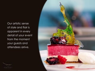 Our artistic sense
of style and flair is
apparent in every
detail of your event
from the moment
your guests and
attendees arrive.
 