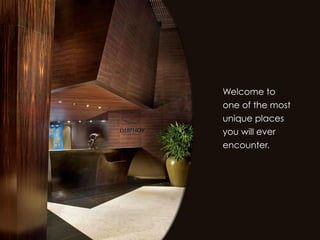 Welcome to
one of the most
unique places
you will ever
encounter.
 