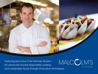 Featuring Executive Chef Michael Wurster –
An advocate toward responsible cooking
and sustainable foods through innovative techniques.
 