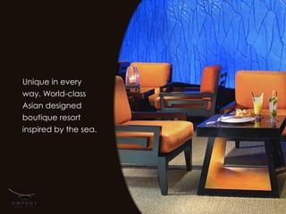 Unique in every
way. World-class
Asian designed
boutique resort
inspired by the sea.
 