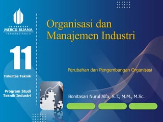 Modul ke:
Fakultas
Program Studi
Bonitasari Nurul Alfa, S.T., M.M., M.Sc.
11
Fakultas Teknik
Program Studi
Teknik Industri
Perubahan dan Pengembangan Organisasi
Organisasi dan
Manajemen Industri
 