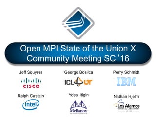 Open MPI State of the Union X
Community Meeting SC‘16
George Bosilca
Yossi Itigin Nathan Hjelm
Perry SchmidtJeff Squyres
Ralph Castain
 