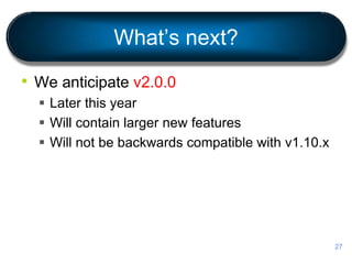What’s next?
• We anticipate v2.0.0
 Later this year
 Will contain larger new features
 Will not be backwards compatible with v1.10.x
27
 