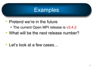Examples
• Pretend we’re in the future
 The current Open MPI release is v3.4.2
• What will be the next release number?
• Let’s look at a few cases…
9
 