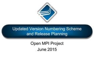 Open MPI Project
June 2015
Updated Version Numbering Scheme
and Release Planning
 