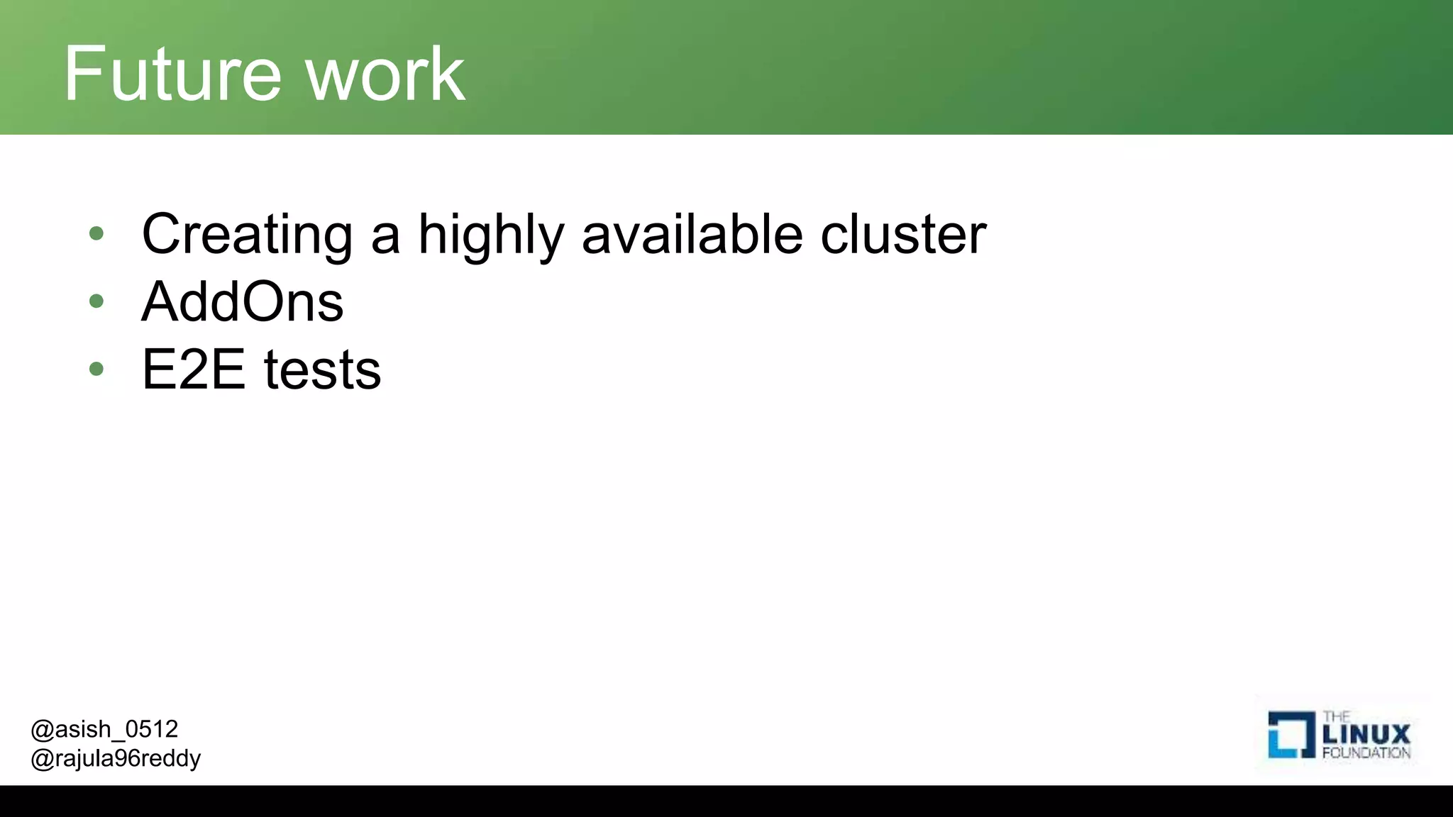 @asish_0512
@rajula96reddy
Future work
• Creating a highly available cluster
• AddOns
• E2E tests
 
