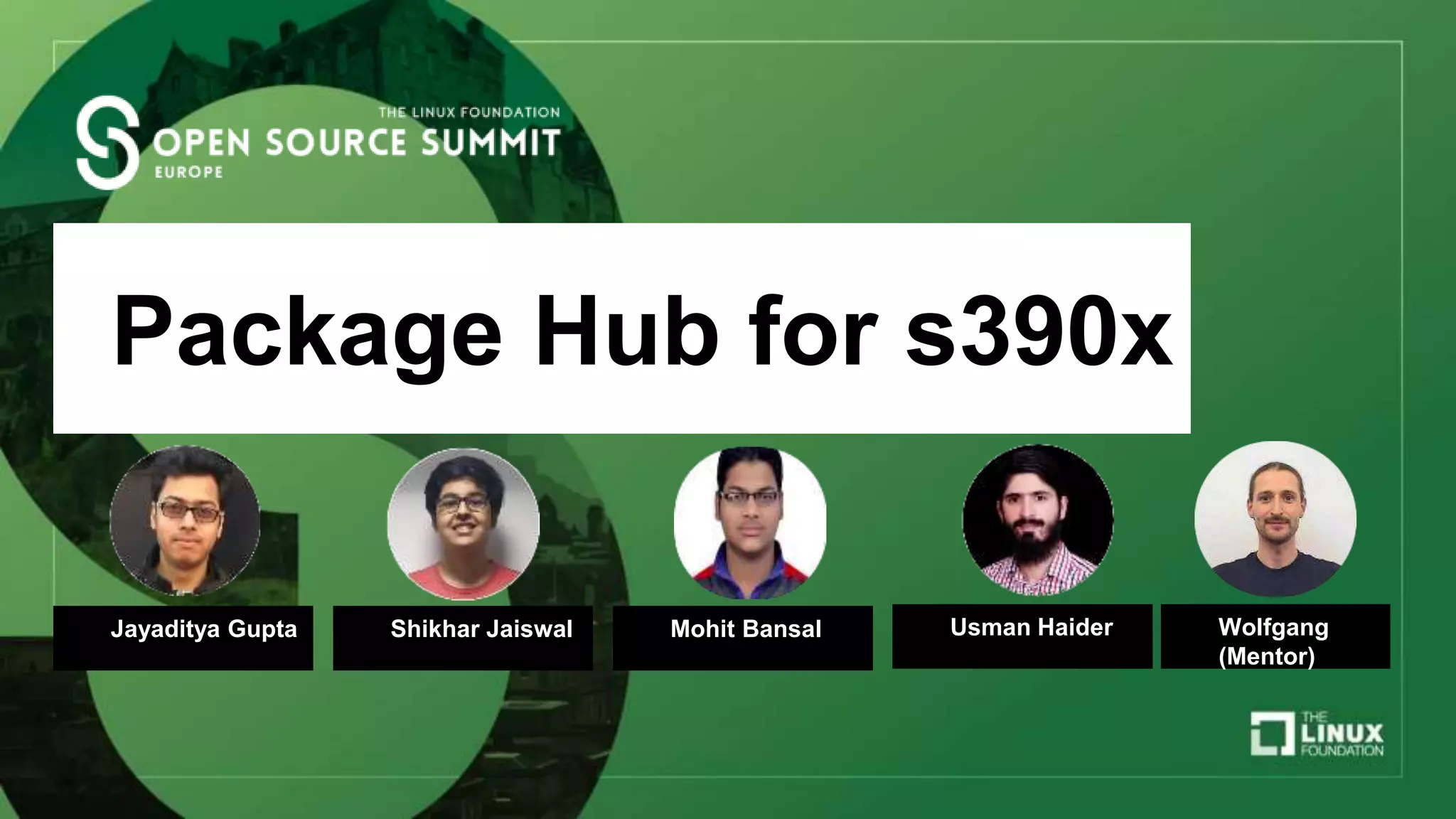 Shikhar Jaiswal
Package Hub for s390x
Jayaditya Gupta Mohit Bansal Usman Haider Wolfgang
(Mentor)
 