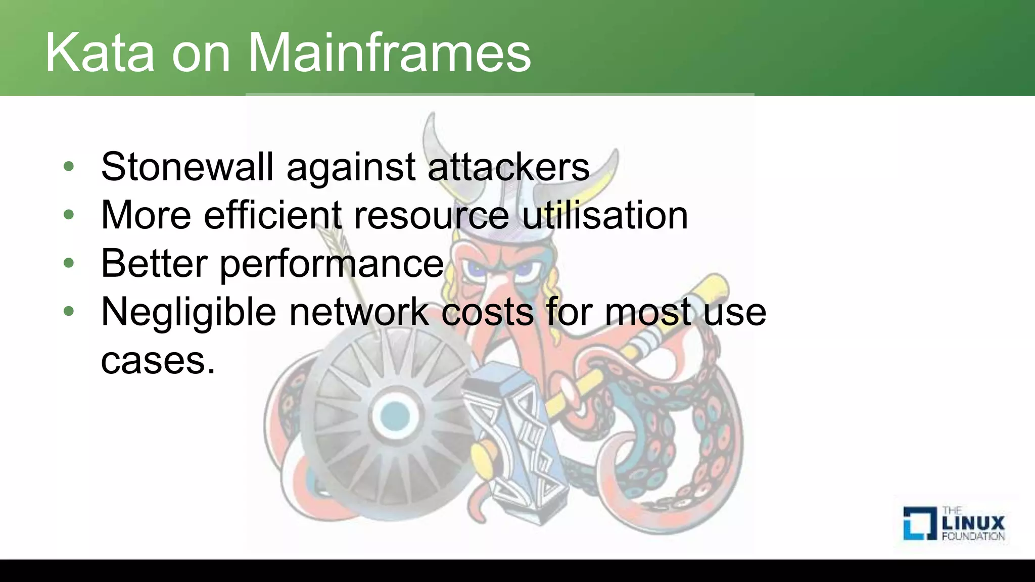 Kata on Mainframes
• Stonewall against attackers
• More efficient resource utilisation
• Better performance
• Negligible network costs for most use
cases.
 