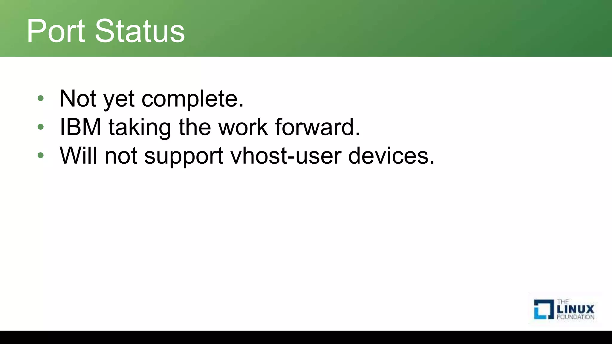 • Not yet complete.
• IBM taking the work forward.
• Will not support vhost-user devices.
Port Status
 