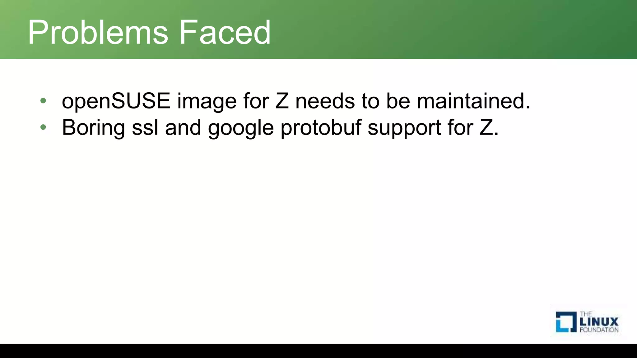 Problems Faced
• openSUSE image for Z needs to be maintained.
• Boring ssl and google protobuf support for Z.
 