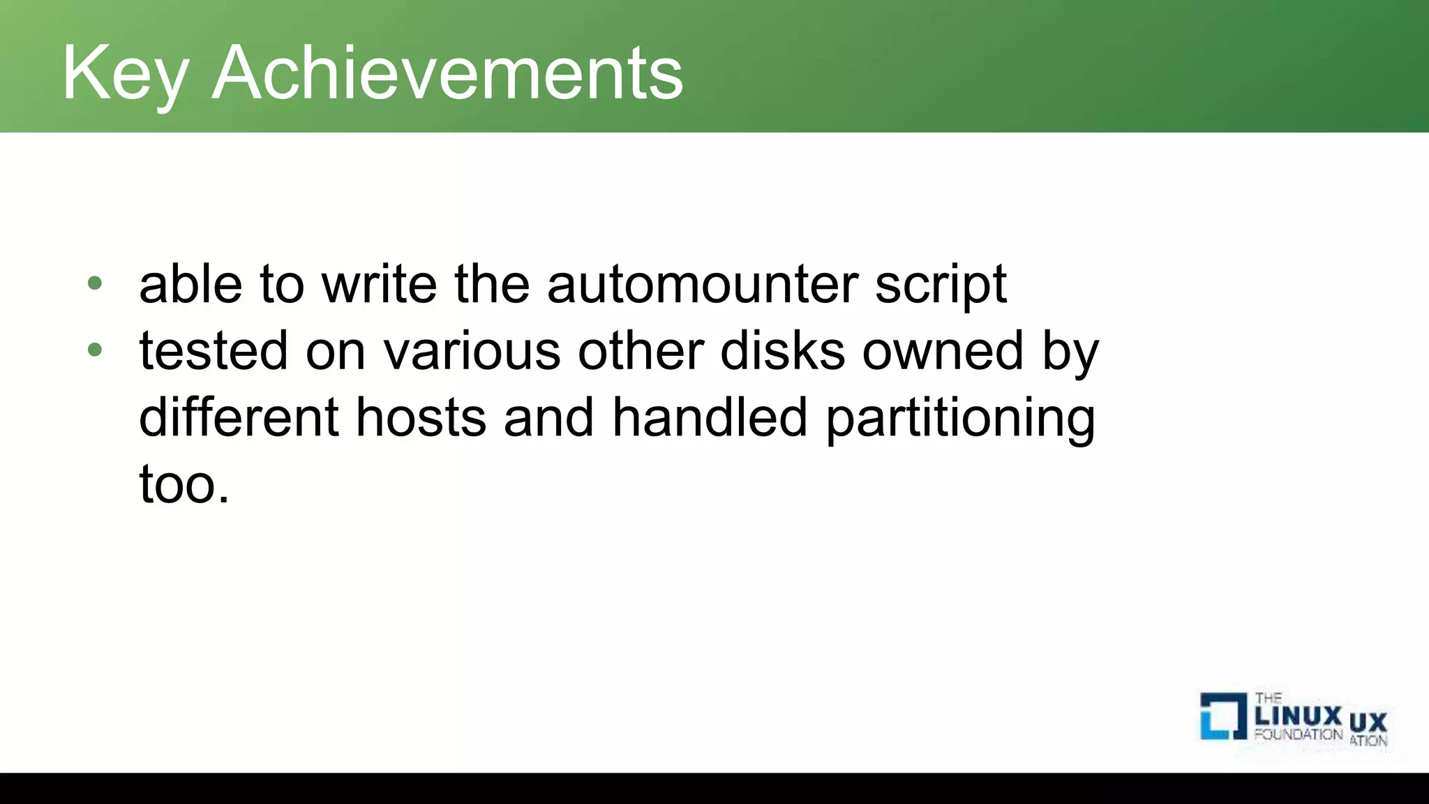 Key Achievements
• able to write the automounter script
• tested on various other disks owned by
different hosts and handled partitioning
too.
 