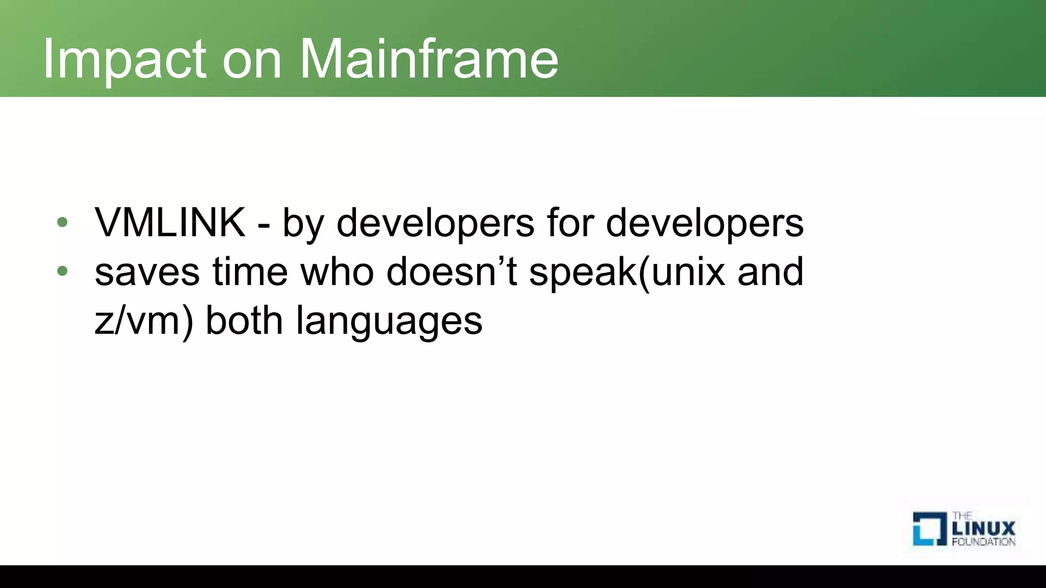 Impact on Mainframe
• VMLINK - by developers for developers
• saves time who doesn’t speak(unix and
z/vm) both languages
 