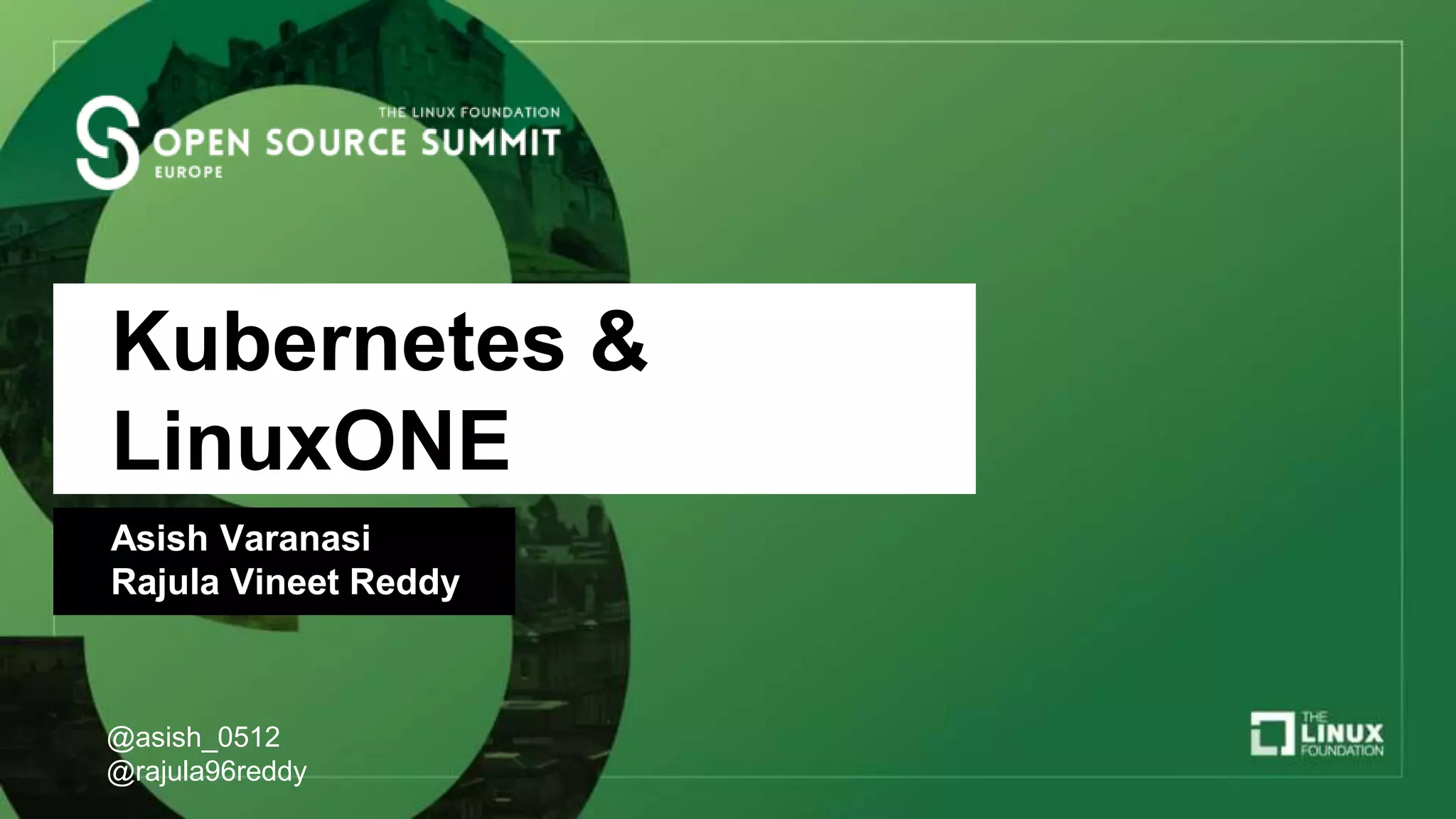 Kubernetes &
LinuxONE
Asish Varanasi
Rajula Vineet Reddy
@asish_0512
@rajula96reddy
 