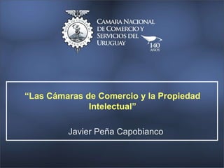 Javier Peña Capobianco
“Las Cámaras de Comercio y la Propiedad
Intelectual”
 