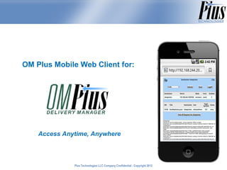 OM Plus Mobile Web Client for:




    Access Anytime, Anywhere



              Plus Technologies LLC Company Confidential - Copyright 2011
                                                                     2012
 