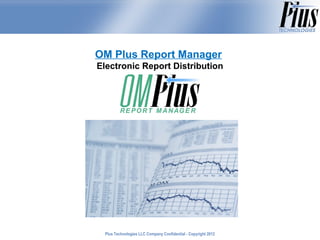 OM Plus Report Manager
Electronic Report Distribution




  Plus Technologies LLC Company Confidential - Copyright 2011
                                                         2012
 